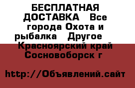 БЕСПЛАТНАЯ ДОСТАВКА - Все города Охота и рыбалка » Другое   . Красноярский край,Сосновоборск г.